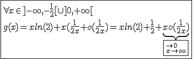 3$\fbox{\forall x\in]-\infty,-\frac{1}{2}[\cup]0,+\infty[\\g(x)=xln(2)+x(\frac{1}{2x}+o(\frac{1}{2x})=xln(2)+\frac{1}{2}+\underb{xo(\frac{1}{2x})}_{\fbox{\to0\\x\to\infty}}}